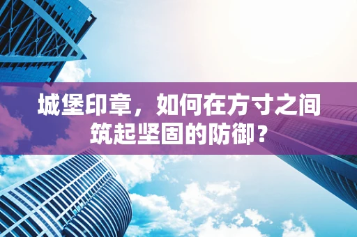 城堡印章，如何在方寸之间筑起坚固的防御？