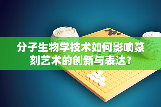 分子生物学技术如何影响篆刻艺术的创新与表达？