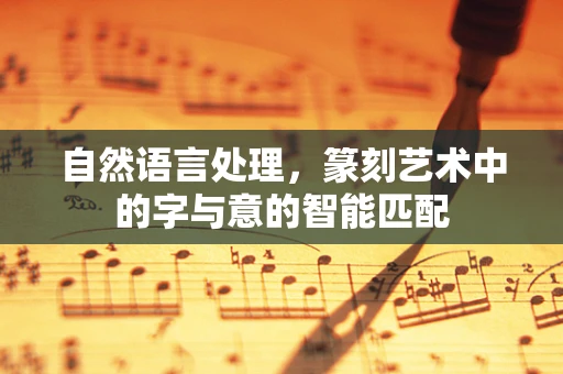 自然语言处理，篆刻艺术中的字与意的智能匹配