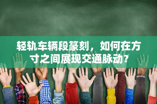 轻轨车辆段篆刻，如何在方寸之间展现交通脉动？