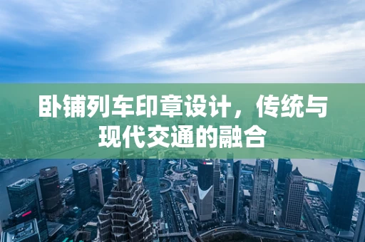 卧铺列车印章设计，传统与现代交通的融合