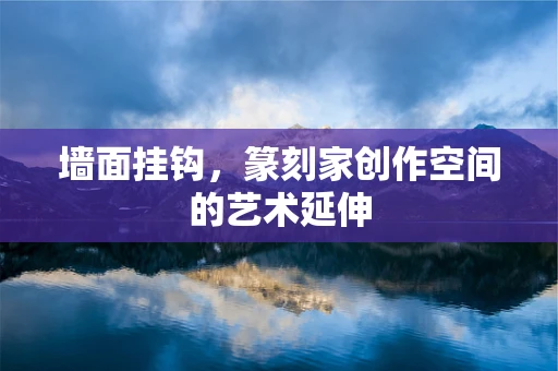 墙面挂钩，篆刻家创作空间的艺术延伸