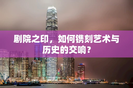 剧院之印，如何镌刻艺术与历史的交响？