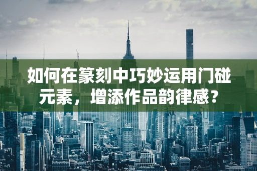 如何在篆刻中巧妙运用门碰元素，增添作品韵律感？