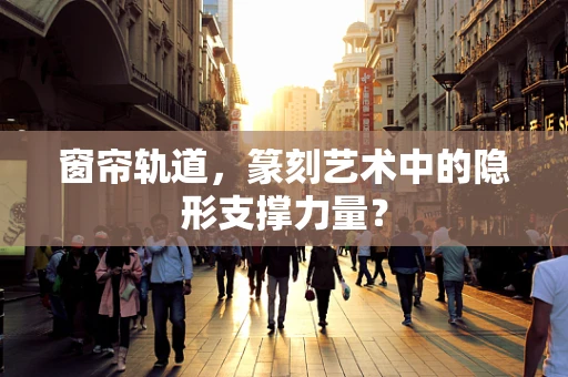 窗帘轨道，篆刻艺术中的隐形支撑力量？