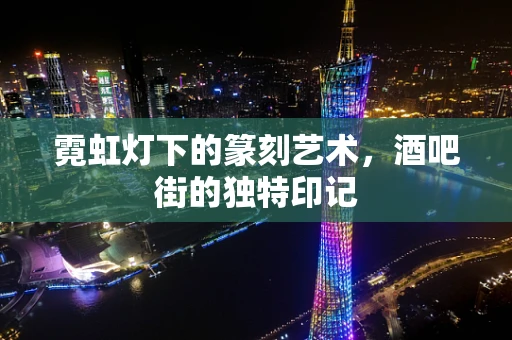 霓虹灯下的篆刻艺术，酒吧街的独特印记