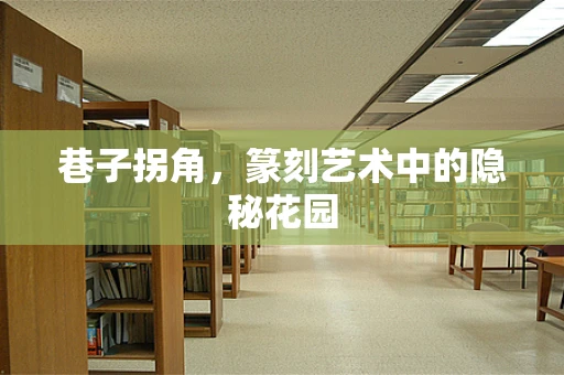 巷子拐角，篆刻艺术中的隐秘花园