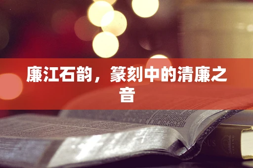 廉江石韵，篆刻中的清廉之音
