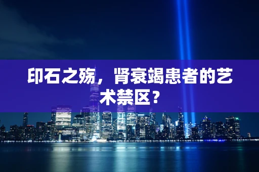 印石之殇，肾衰竭患者的艺术禁区？