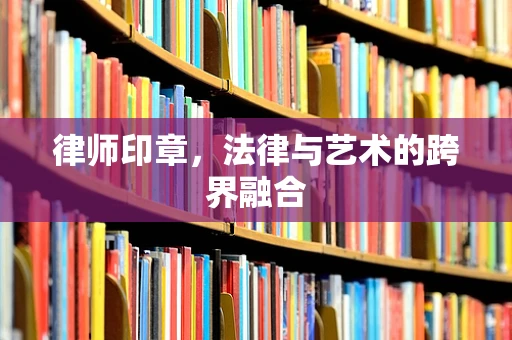 律师印章，法律与艺术的跨界融合