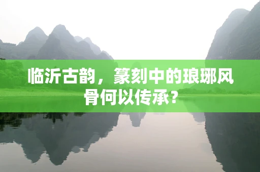 临沂古韵，篆刻中的琅琊风骨何以传承？