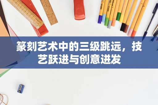 篆刻艺术中的三级跳远，技艺跃进与创意迸发