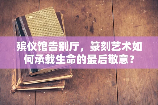 殡仪馆告别厅，篆刻艺术如何承载生命的最后敬意？