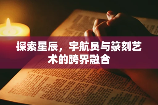 探索星辰，宇航员与篆刻艺术的跨界融合