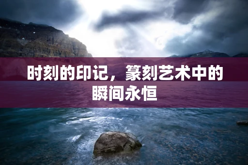 时刻的印记，篆刻艺术中的瞬间永恒