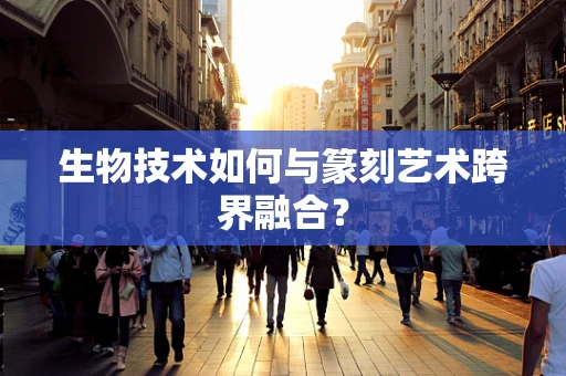 生物技术如何与篆刻艺术跨界融合？