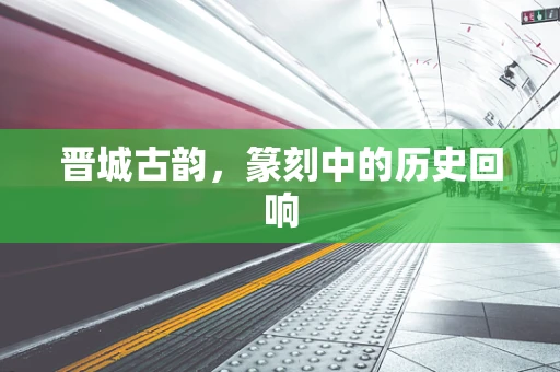 晋城古韵，篆刻中的历史回响