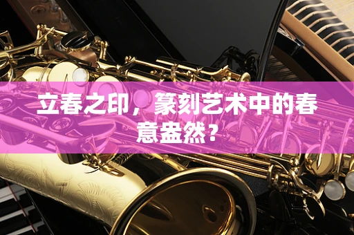 立春之印，篆刻艺术中的春意盎然？