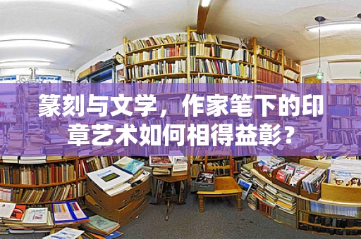 篆刻与文学，作家笔下的印章艺术如何相得益彰？