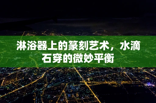 淋浴器上的篆刻艺术，水滴石穿的微妙平衡