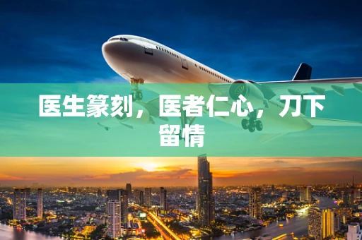 医生篆刻，医者仁心，刀下留情