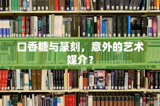 口香糖与篆刻，意外的艺术媒介？