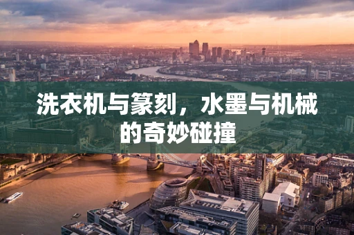 洗衣机与篆刻，水墨与机械的奇妙碰撞