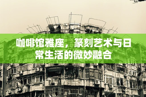 咖啡馆雅座，篆刻艺术与日常生活的微妙融合
