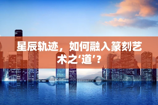 星辰轨迹，如何融入篆刻艺术之‘道’？