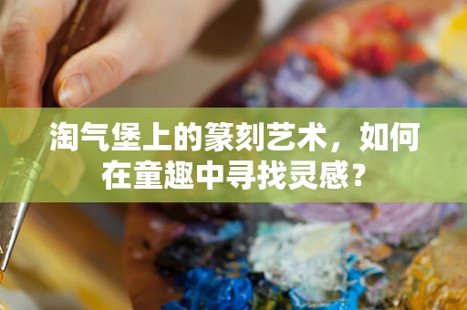 淘气堡上的篆刻艺术，如何在童趣中寻找灵感？