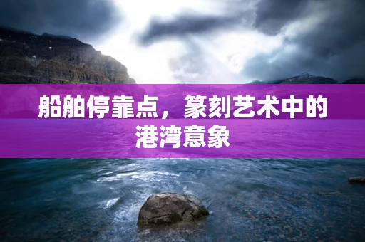 船舶停靠点，篆刻艺术中的港湾意象