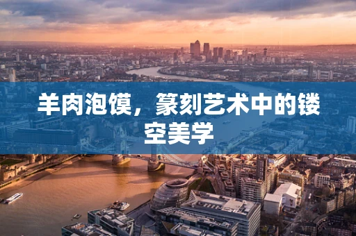 羊肉泡馍，篆刻艺术中的镂空美学