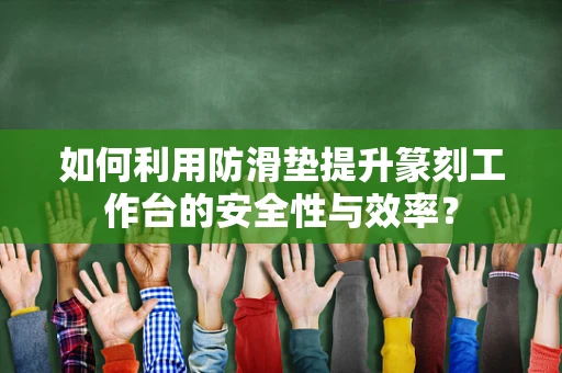 如何利用防滑垫提升篆刻工作台的安全性与效率？