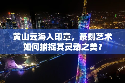 黄山云海入印章，篆刻艺术如何捕捉其灵动之美？