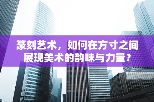 篆刻艺术，如何在方寸之间展现美术的韵味与力量？