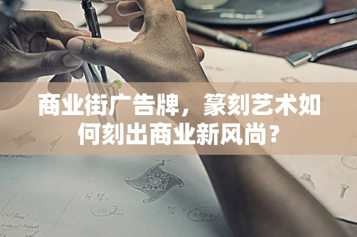 商业街广告牌，篆刻艺术如何刻出商业新风尚？