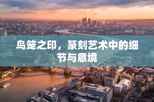 鸟笼之印，篆刻艺术中的细节与意境