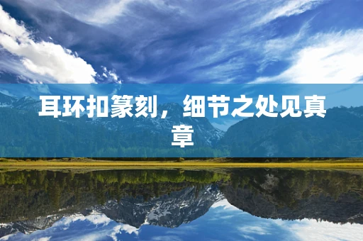 耳环扣篆刻，细节之处见真章