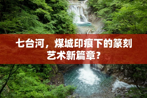 七台河，煤城印痕下的篆刻艺术新篇章？