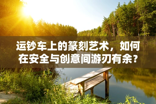 运钞车上的篆刻艺术，如何在安全与创意间游刃有余？