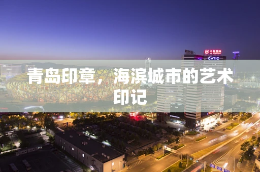 青岛印章，海滨城市的艺术印记