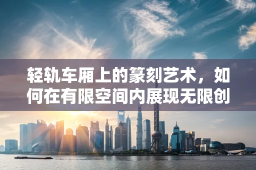 轻轨车厢上的篆刻艺术，如何在有限空间内展现无限创意？