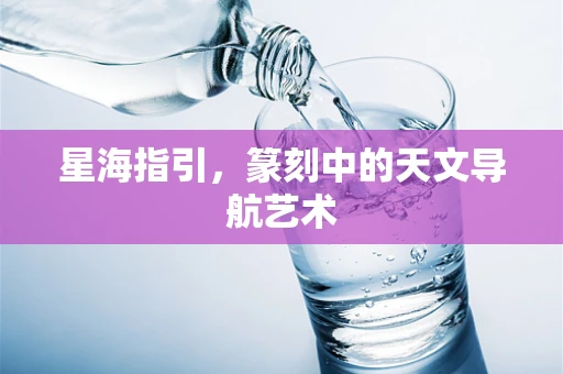 星海指引，篆刻中的天文导航艺术