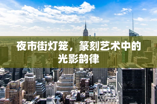 夜市街灯笼，篆刻艺术中的光影韵律