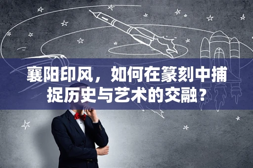 襄阳印风，如何在篆刻中捕捉历史与艺术的交融？