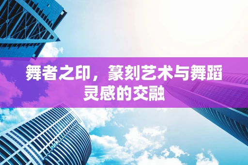 舞者之印，篆刻艺术与舞蹈灵感的交融
