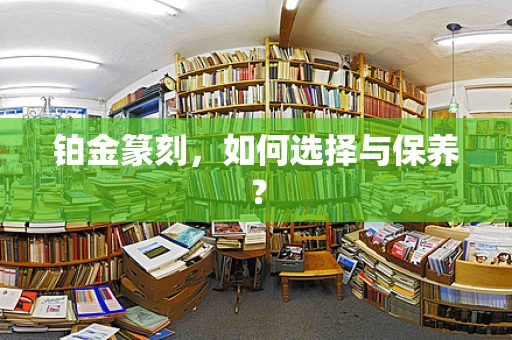 铂金篆刻，如何选择与保养？