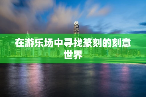 在游乐场中寻找篆刻的刻意世界