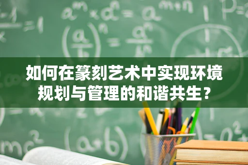 如何在篆刻艺术中实现环境规划与管理的和谐共生？