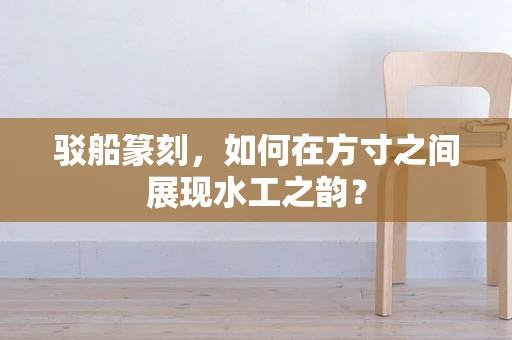 驳船篆刻，如何在方寸之间展现水工之韵？